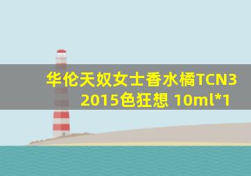 华伦天奴女士香水橘TCN32015色狂想 10ml*1